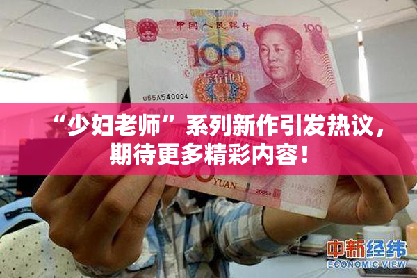 “少妇老师”系列新作引发热议，期待更多精彩内容！