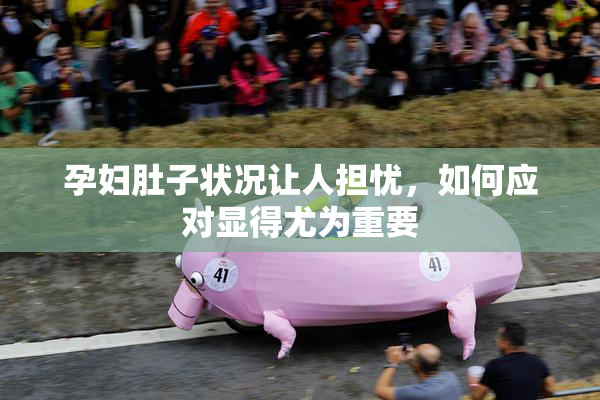 孕妇肚子状况让人担忧，如何应对显得尤为重要