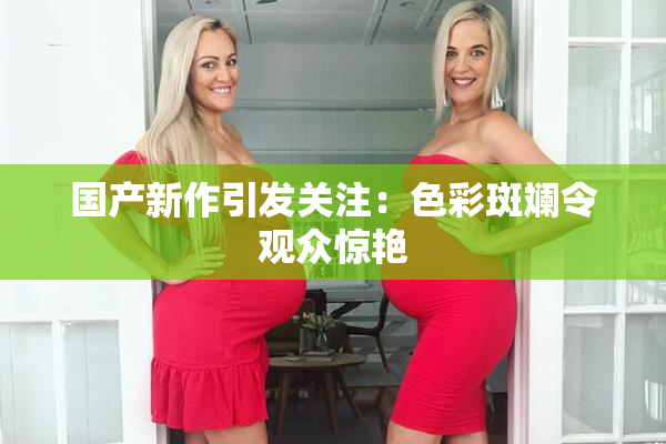 国产新作引发关注：色彩斑斓令观众惊艳