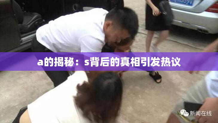 a的揭秘：s背后的真相引发热议