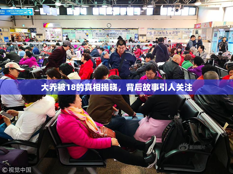 大乔被18的真相揭晓，背后故事引人关注