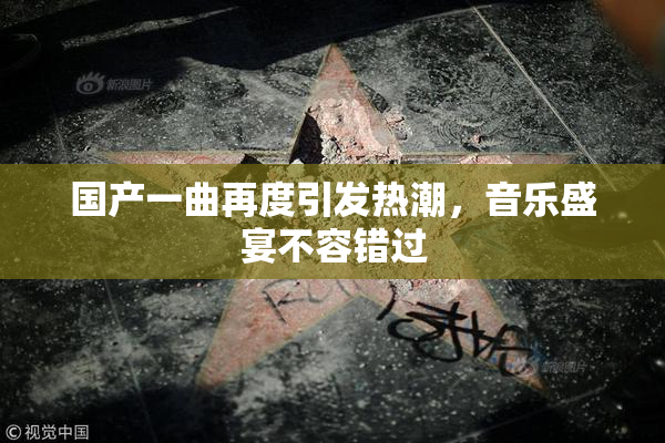 国产一曲再度引发热潮，音乐盛宴不容错过