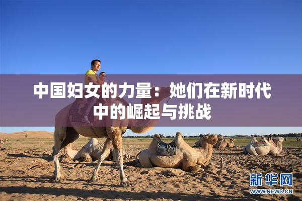 中国妇女的力量：她们在新时代中的崛起与挑战
