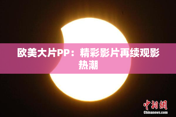 欧美大片PP：精彩影片再续观影热潮