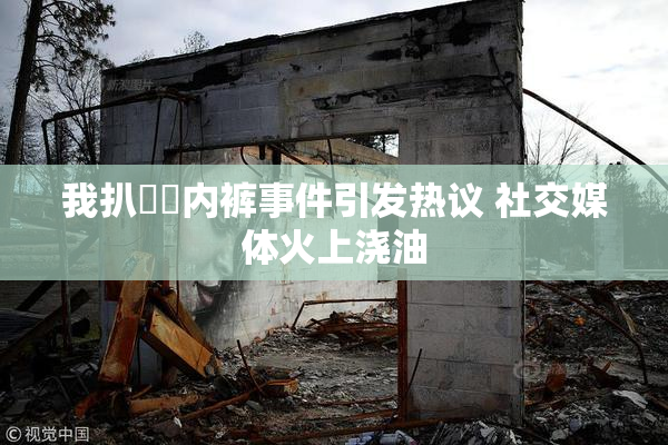 我扒妺妺内裤事件引发热议 社交媒体火上浇油