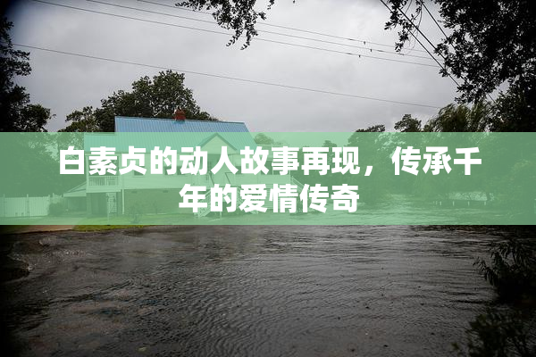 白素贞的动人故事再现，传承千年的爱情传奇