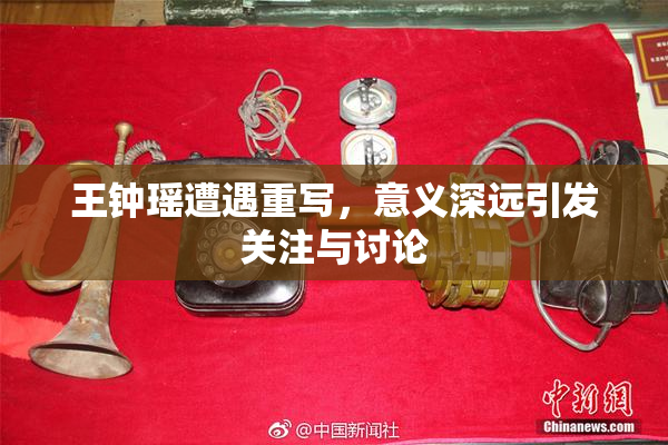 王钟瑶遭遇重写，意义深远引发关注与讨论