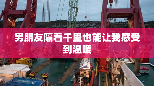 男朋友隔着千里也能让我感受到温暖
