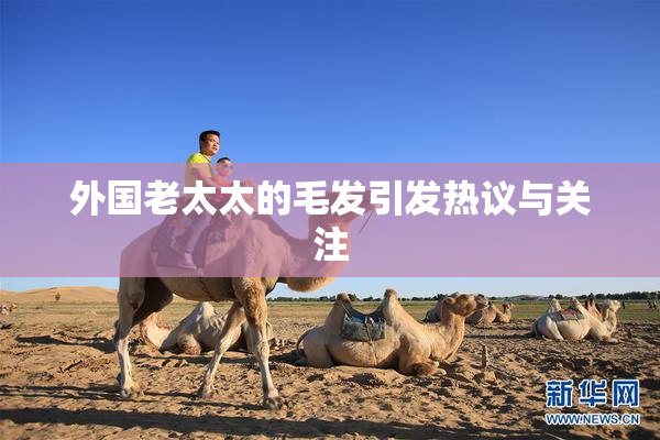 外国老太太的毛发引发热议与关注