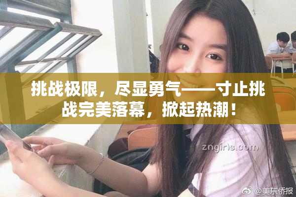 挑战极限，尽显勇气——寸止挑战完美落幕，掀起热潮！
