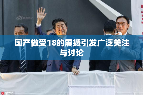 国产做受18的震撼引发广泛关注与讨论