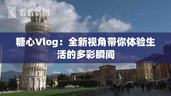 糖心Vlog：全新视角带你体验生活的多彩瞬间