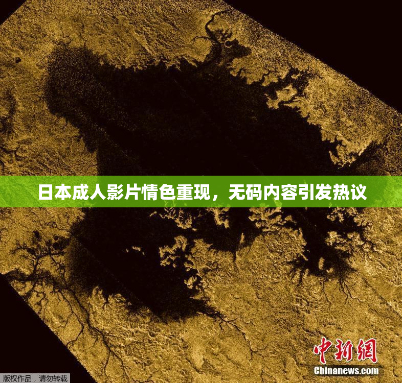 日本成人影片情色重现，无码内容引发热议