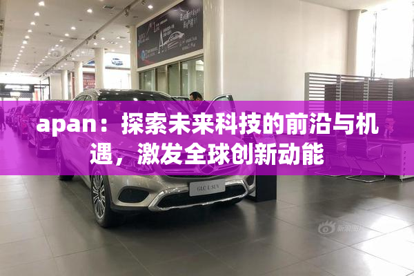 apan：探索未来科技的前沿与机遇，激发全球创新动能