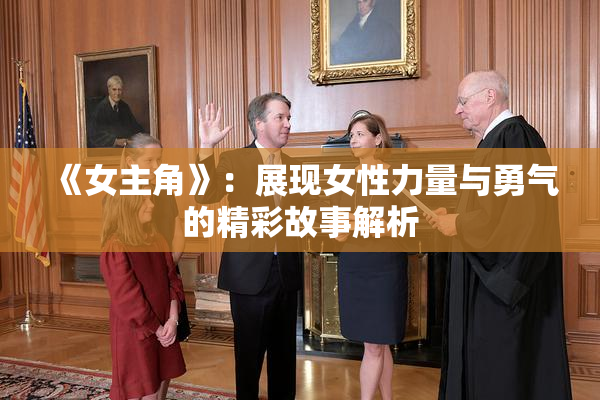 《女主角》：展现女性力量与勇气的精彩故事解析