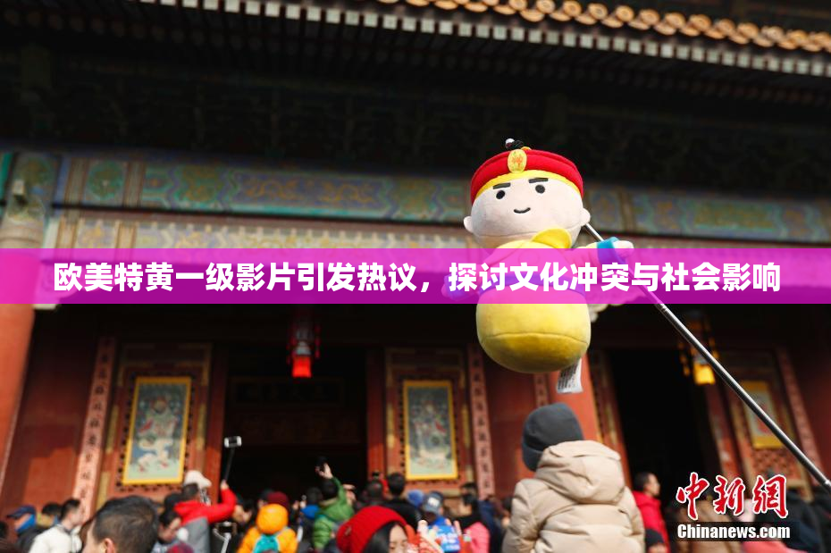 欧美特黄一级影片引发热议，探讨文化冲突与社会影响