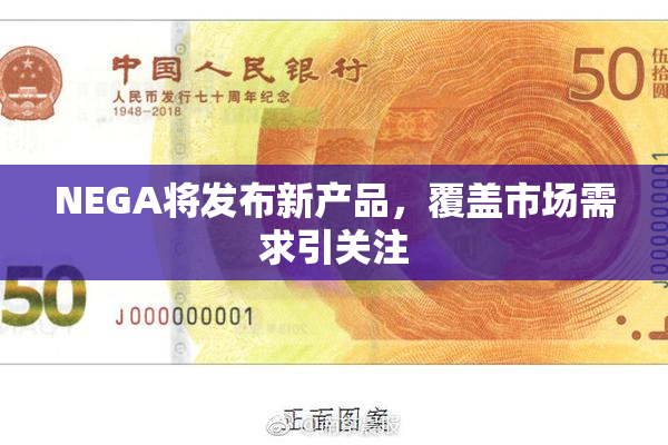 NEGA将发布新产品，覆盖市场需求引关注