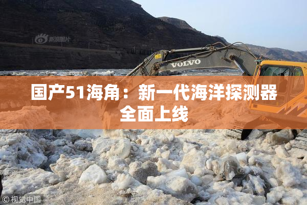 国产51海角：新一代海洋探测器全面上线