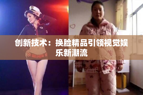 创新技术：换脸精品引领视觉娱乐新潮流