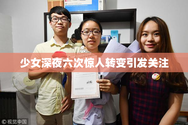 少女深夜六次惊人转变引发关注