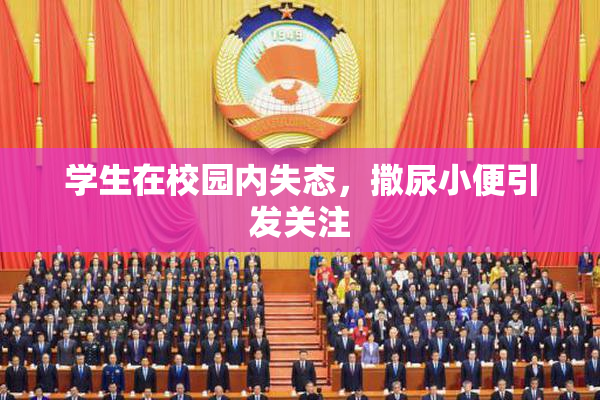 学生在校园内失态，撒尿小便引发关注
