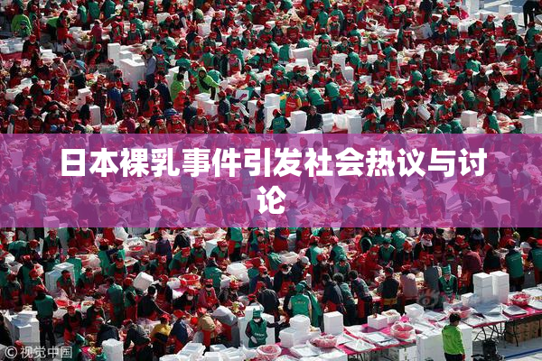日本裸乳事件引发社会热议与讨论