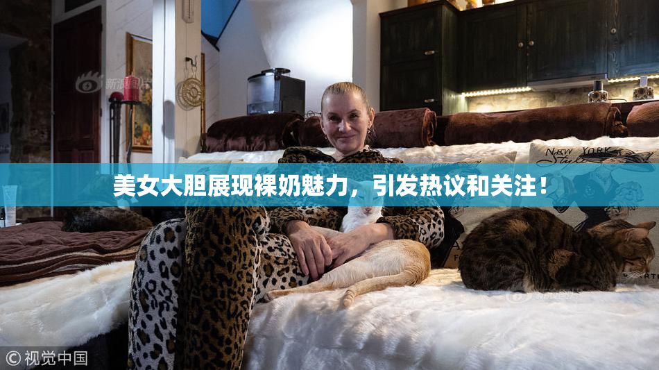 美女大胆展现裸奶魅力，引发热议和关注！