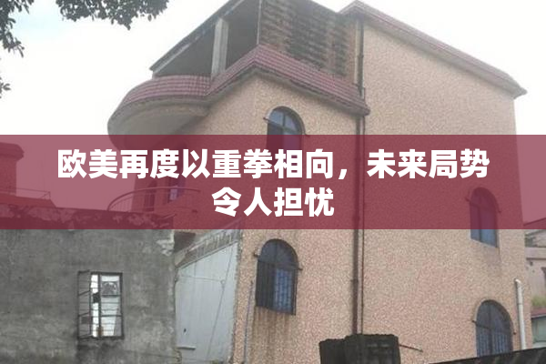 欧美再度以重拳相向，未来局势令人担忧