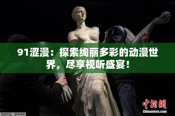 91涩漫：探索绚丽多彩的动漫世界，尽享视听盛宴！