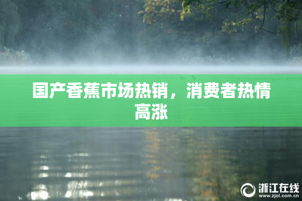 国产香蕉市场热销，消费者热情高涨