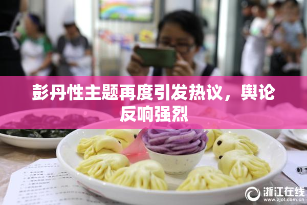 彭丹性主题再度引发热议，舆论反响强烈
