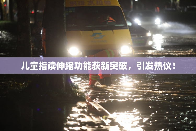 儿童指读伸缩功能获新突破，引发热议！