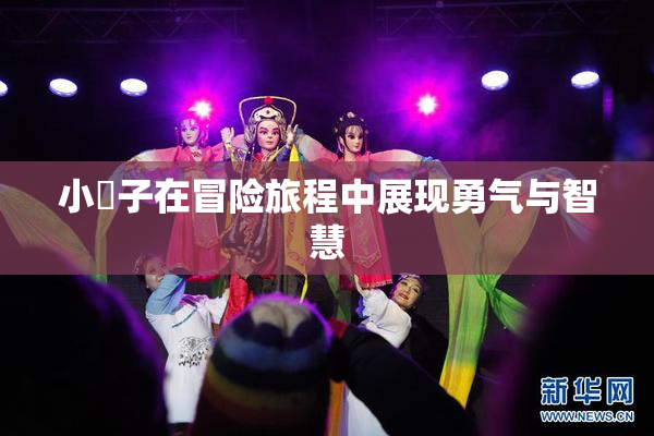 小峓子在冒险旅程中展现勇气与智慧
