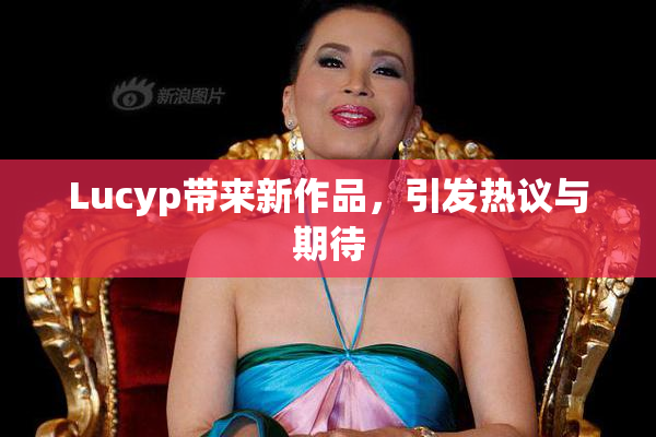 Lucyp带来新作品，引发热议与期待