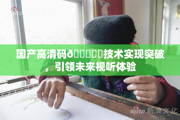 国产高清码🔞❌‌技术实现突破，引领未来视听体验