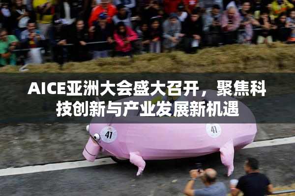 AICE亚洲大会盛大召开，聚焦科技创新与产业发展新机遇