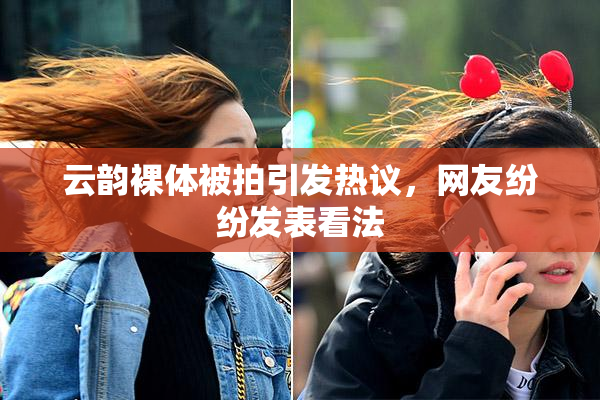 云韵裸体被拍引发热议，网友纷纷发表看法