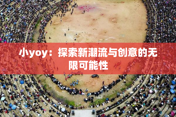 小yoy：探索新潮流与创意的无限可能性