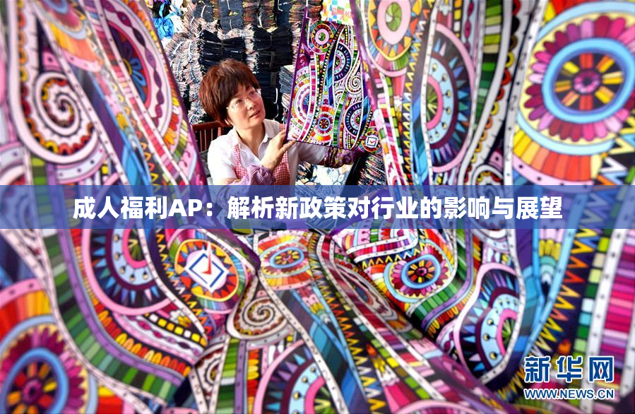 成人福利AP：解析新政策对行业的影响与展望