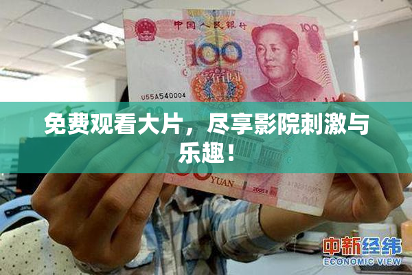 免费观看大片，尽享影院刺激与乐趣！