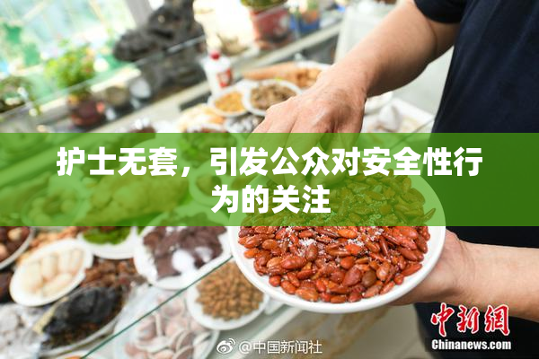 护士无套，引发公众对安全性行为的关注
