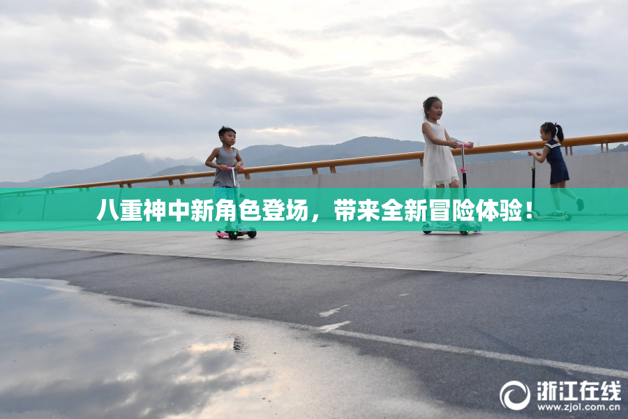 八重神中新角色登场，带来全新冒险体验！