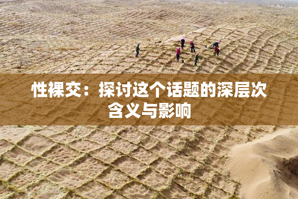 性裸交：探讨这个话题的深层次含义与影响