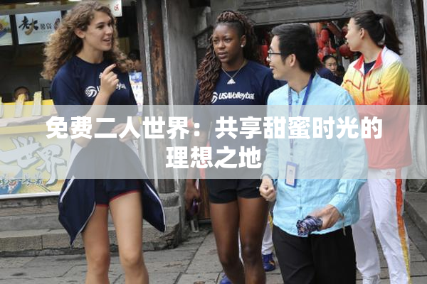 免费二人世界：共享甜蜜时光的理想之地