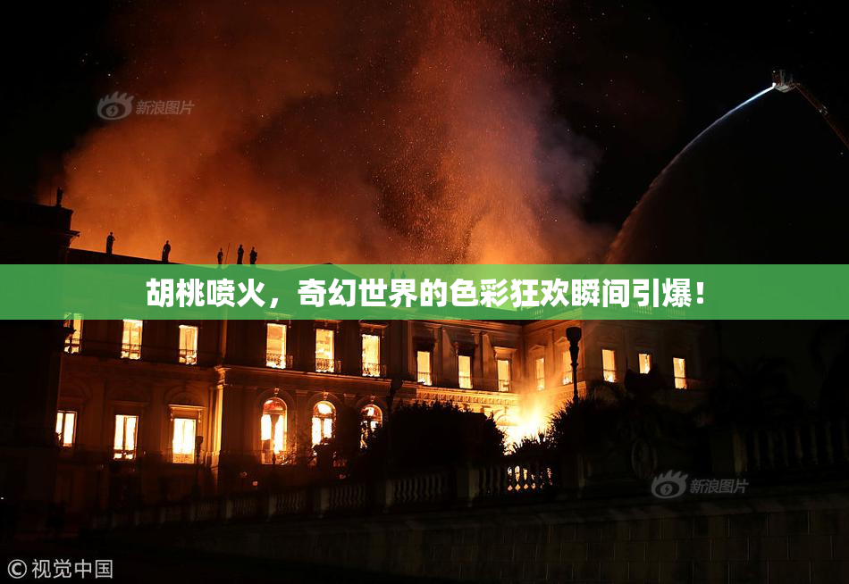 胡桃喷火，奇幻世界的色彩狂欢瞬间引爆！