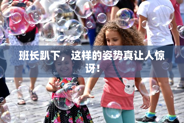 班长趴下，这样的姿势真让人惊讶！