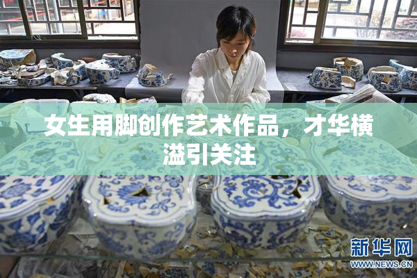 女生用脚创作艺术作品，才华横溢引关注