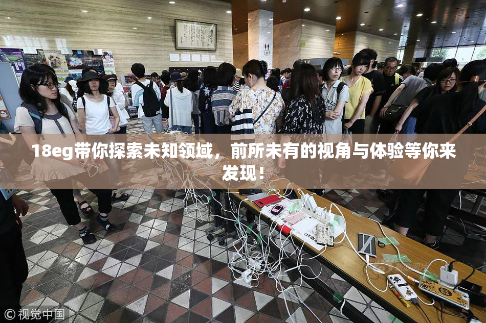 18eg带你探索未知领域，前所未有的视角与体验等你来发现！