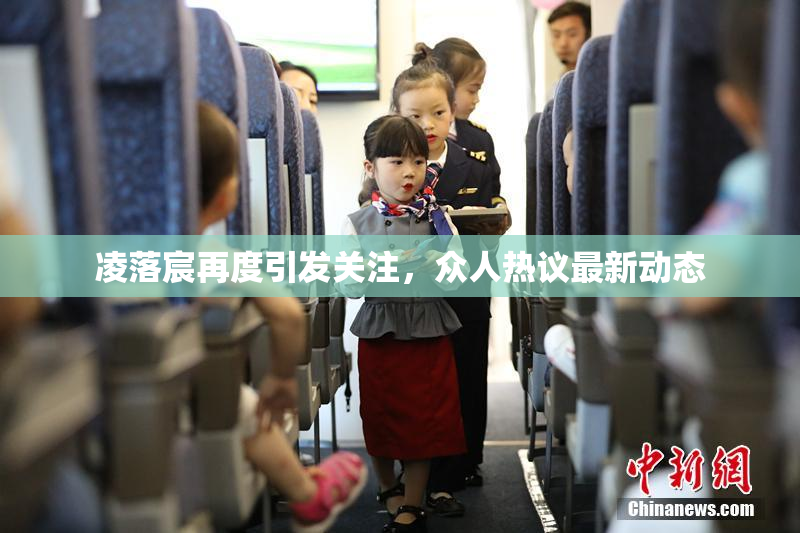 凌落宸再度引发关注，众人热议最新动态