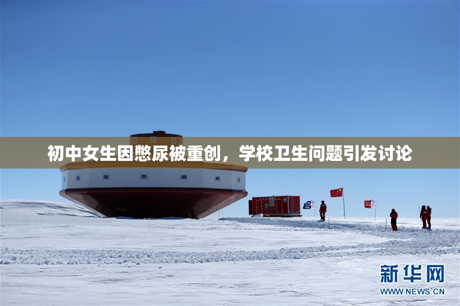 初中女生因憋尿被重创，学校卫生问题引发讨论